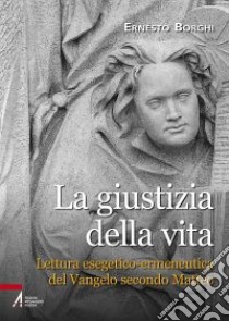 La giustizia della vita. Lettura esegetico-ermeneutica del Vangelo secondo Matteo libro di Borghi Ernesto