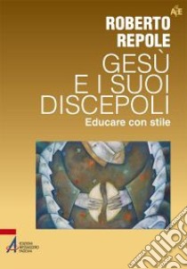 Gesù e i suoi discepoli. Educare con stile libro di Repole Roberto