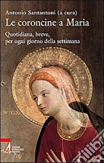 Le coroncine a Maria. Quotidiana, breve, per ogni giorno della settimana libro di Santantoni A. (cur.)