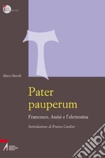 Pater pauperum. Francesco, Assisi e l'elemosina libro di Bartoli Marco