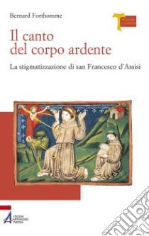 Il canto del corpo ardente. La stigmatizzazione di san Francesco d'Assisi libro di Forthomme Bernard