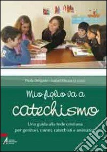 Mio figlio va a catechismo. Una guida alla fede cristiana per genitori, nonni, catechisti e animatori libro di Páscoa I. (cur.); Delgado P. (cur.)