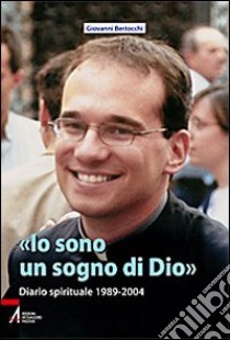 «Io sono un sogno di Dio». Diario spirituale 1989-2004 libro di Bertocchi Giovanni