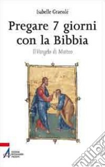 Pregare 7 giorni con la Bibbia. Il Vangelo di Matteo libro di Graessle Isabelle