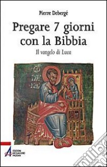 Pregare 7 giorni con la Bibbia. Il vangelo di Luca libro di Debergé Pierre