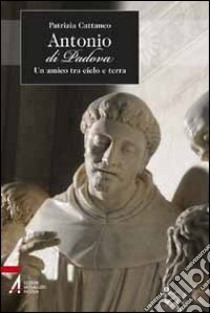 Antonio di Padova. Un amico tra cielo e terra libro di Cattaneo Patrizia