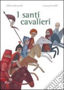 I santi cavalieri. Ediz. illustrata libro di Benevelli Alberto; Serofilli Loretta