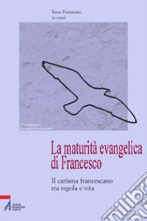 La maturità evangelica di Francesco. Il carisma francescano tra regola e vita libro di Fortunato E. (cur.)