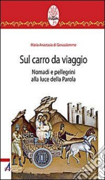 Sul carro da viaggio. Nomadi e pellegrini alla luce della parola libro di Maria Anastasia di Gerusalemme