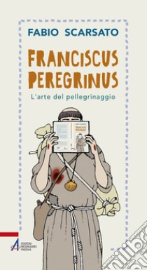 Franciscus peregrinus. L'arte del pellegrinaggio libro di Scarsato Fabio