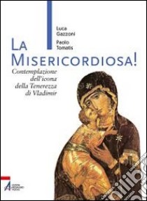 La Misericordiosa! Contemplazione dell'icona della tenerezza di Vlamidimir libro di Gazzoni Luca; Tomatis Paolo