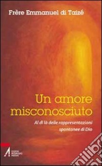 Un amore misconosciuto. Al di là delle rappresentazioni spontanee di Dio libro di Emmanuel de Taizé