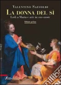 La donna del sì. Lodi a Maria e arte in suo onore. Vol. 1 libro di Salvoldi Valentino