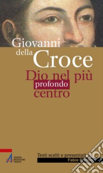 Giovanni della Croce. Dio nel più profondo centro libro di Pistillo F. (cur.)