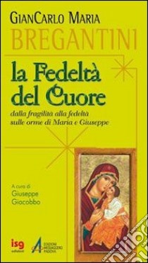 Fedeltà del cuore. Dalla fragilità alla fedeltà sulle orme di Maria e Giuseppe libro di Bregantini Giancarlo Maria; Giacobbo G. (cur.)