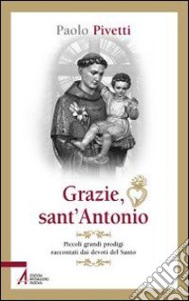 Grazie sant'Antonio. Piccoli grandi prodigi raccontati dai devoti del santo libro di Pivetti Paolo