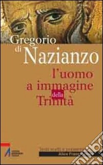 Gregorio di Nazianzo. L'uomo a immagine della Trinità libro di Franceschini Alice