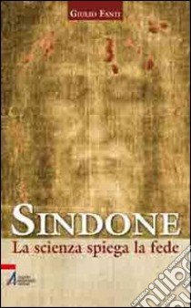 Sindone. La scienza spiega la fede libro di Fanti Giulio