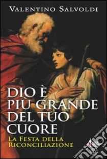 Dio è più grande del tuo cuore. La festa della Riconciliazione libro di Salvoldi Valentino