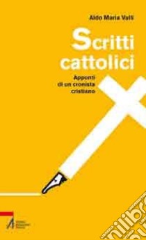 Scritti cattolici. Appunti di un cronista cristiano libro di Valli Aldo Maria