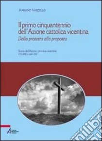 Il primo cinquantennio dell'Azione Cattolica vicentina. Dalla protesta alla proposta libro di Nardello Mariano