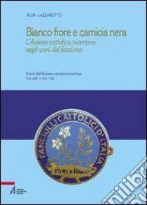 Bianco fiore e camicia nera. L'Azione cattolica vicentina negli anni del fascismo libro di Lazzaretto Alba