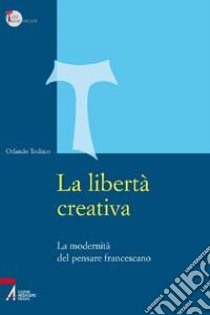 La libertà creativa. La modernità del pensiero francescano libro di Todisco Orlando