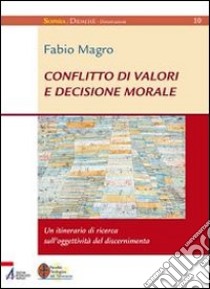 Conflitto di valori e decisione morale. Un itinerario di ricerca sull'oggettività del discernimento libro di Magro Fabio