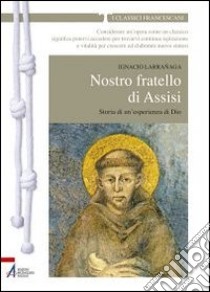 Nostro fratello di Assisi. Storia di un'esperienza di Dio libro di Larranaga Ignacio