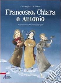 Francesco, Chiara e Antonio. Ediz. illustrata libro di De Roma Giuseppino; Parpajola Andreina