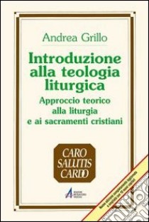 Introduzione alla teologia liturgica. Approccio teorico alla liturgia e ai sacramenti cristiani libro di Grillo Andrea