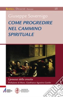 Come progredire nel cammino spirituale. I processi della crescita. Laboratorio formativo libro di Sovernigo Giuseppe