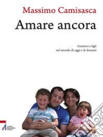 Amare ancora. Genitori e figli nel mondo di oggi e di domani libro di Camisasca Massimo