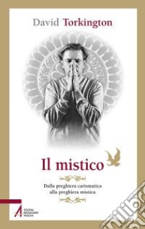 Il mistico. Dalla preghiera carismatica alla preghiera mistica libro di Torkington David