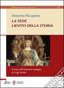 La Fede. Lievito della storia. Il senso dell'itinerario teologico di Luigi Sartori libro di Ricupero Antonio