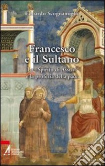 Francesco e il sultano. Lo «spirito di Assisi» e la profezia della pace libro di Scognamiglio Edoardo