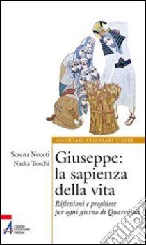 Giuseppe. La sapienza della vita. Riflessioni e preghiere per ogni giorno di Quaresima libro di Noceti Serena; Toschi Nadia