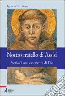 Nostro fratello di Assisi. Storia di una esperienza di Dio libro di Larranaga Ignacio