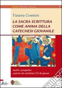 La Sacra Scrittura come anima della catechesi giovanile. Analisi e prospettive a partire dai catechismi CEI dei giovani libro di Civettini Tiziano