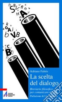 La scelta del dialogo. Breviario filosofico per comunicare meglio libro di Fabris Adriano