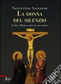 Donna del silenzio. Lodi a Maria e arte in suo onore libro di Salvoldi Valentino