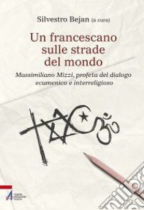 Un francescano sulle strade del mondo. Massimiliano Mizzi, profeta del dialogo ecumenico e interreligioso libro di Bejan S. (cur.)