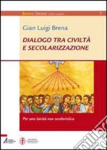 Dialogo tra civiltà e secolarizzazione. Per una laicità non secolaristica libro di Brena Gian Luigi