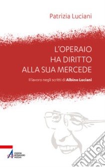 L'operaio ha diritto alla sua mercede. Il lavoro negli scritti di Albino Luciani libro di Luciani Patrizia