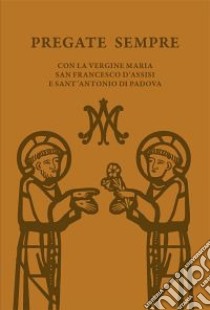 Pregate sempre. Con la Vergine Maria, san Francesco d'Assisi e sant'Antonio di Padova libro di Vela A. (cur.)