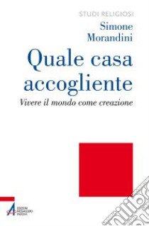 Quale casa accogliente. Vivere il mondo come creazione libro di Morandini Simone