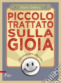 Piccolo trattato sulla gioia. Acconsentire alla vita libro di Steffens Martin