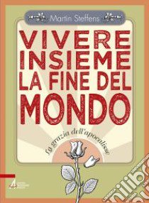 Vivere insieme la fine del mondo. La grazia dell'apocalisse libro di Steffens Martin