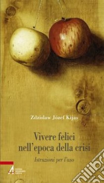 Vivere felici nell'epoca della crisi. Istruzioni per l'uso libro di Kijas Zdzislaw Józef