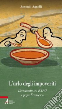 L'urlo degli impoveriti. L'economia tra EXPO e papa Francesco libro di Agnelli Antonio